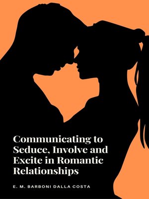 cover image of Communicating to Seduce, Involve and Excite in Romantic Relationships